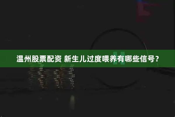 温州股票配资 新生儿过度喂养有哪些信号？