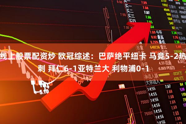 线上股票配资炒 欧冠综述:巴萨绝平纽卡 马竞5-2热刺 拜仁6-1亚特兰大 利物浦0-1