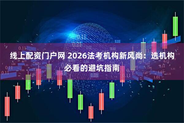 线上配资门户网 2026法考机构新风尚:选机构必看的避坑指南