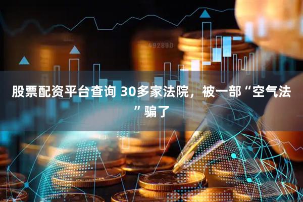 股票配资平台查询 30多家法院，被一部“空气法”骗了