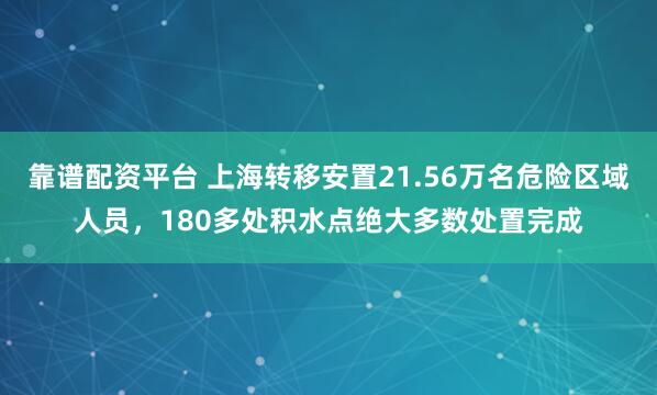 靠谱配资平台 上海转移安置21.56万名危险区域人员，180多处积水点绝大多数处置完成