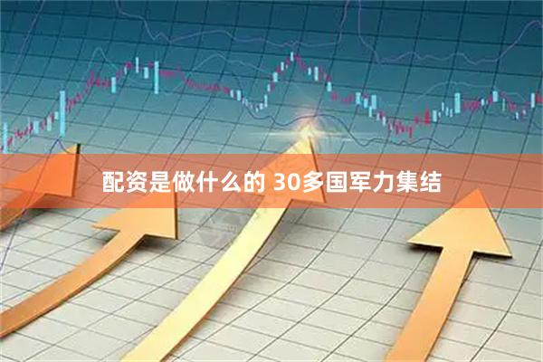 配资是做什么的 30多国军力集结
